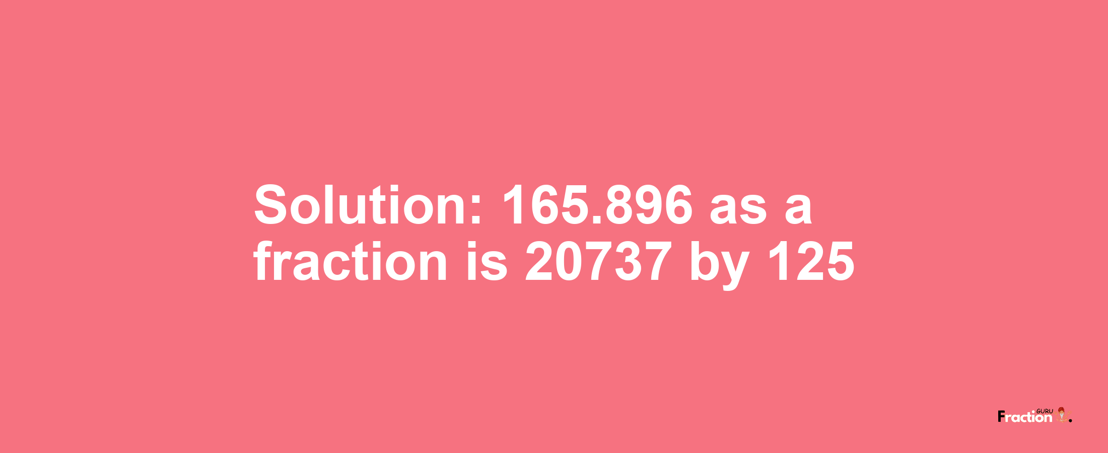 Solution:165.896 as a fraction is 20737/125